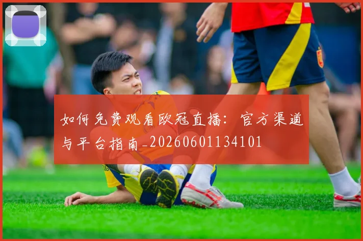 如何免费观看欧冠直播:官方渠道与平台指南_20260601134101
