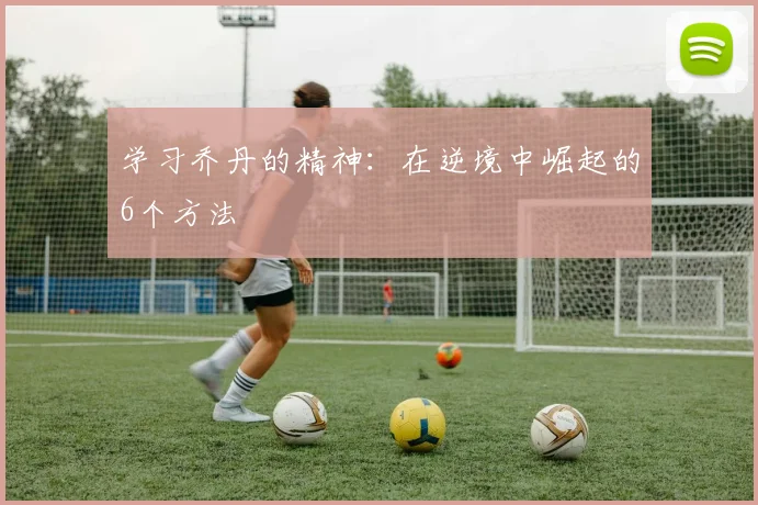 学习乔丹的精神:在逆境中崛起的6个方法