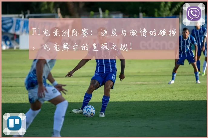 F1电竞洲际赛：速度与激情的碰撞，电竞舞台的皇冠之战！