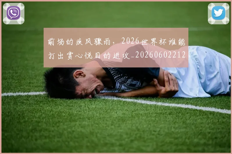 前场的疾风骤雨,2026世界杯谁能打出赏心悦目的进攻_20260602212604