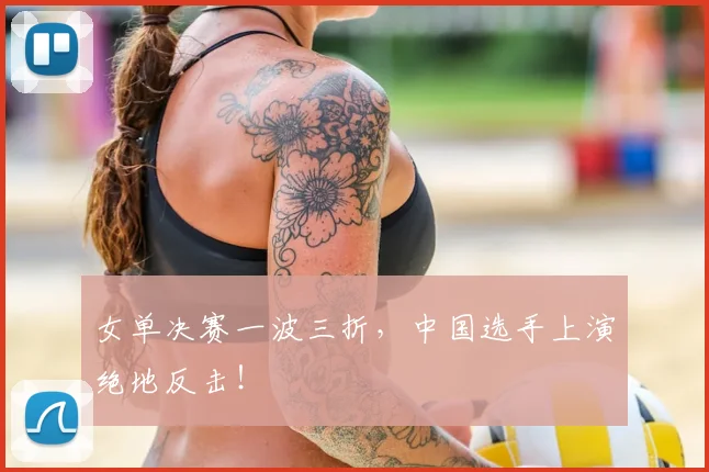 女单决赛一波三折，中国选手上演绝地反击！