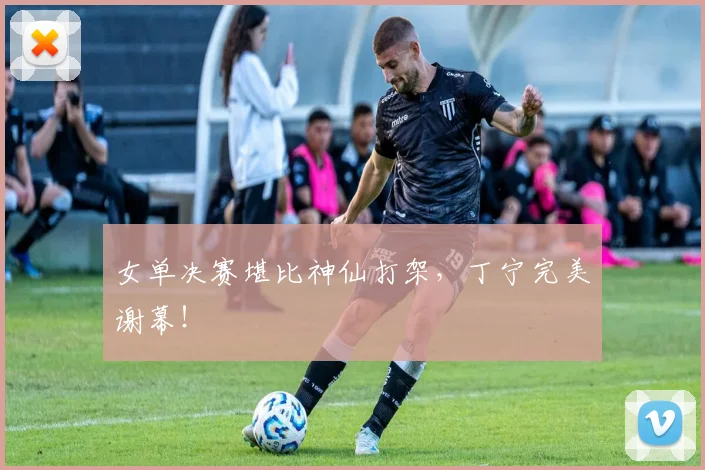 女单决赛堪比神仙打架,丁宁完美谢幕!