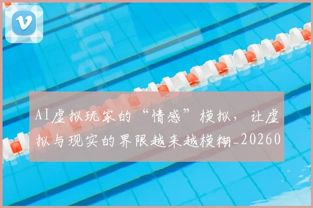 AI虚拟玩家的“情感”模拟，让虚拟与现实的界限越来越模糊_20260529145618