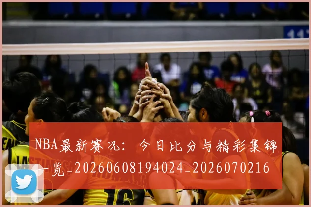 NBA最新赛况:今日比分与精彩集锦一览_20260608194024_20260702165317