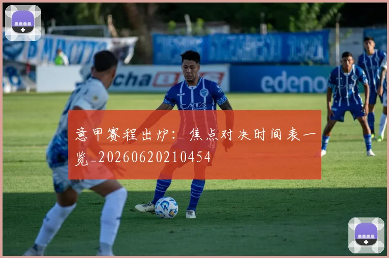 意甲赛程出炉：焦点对决时间表一览_20260620210454