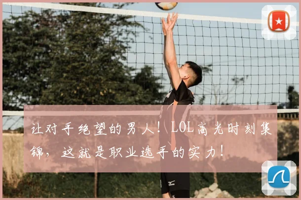 让对手绝望的男人！LOL高光时刻集锦，这就是职业选手的实力！