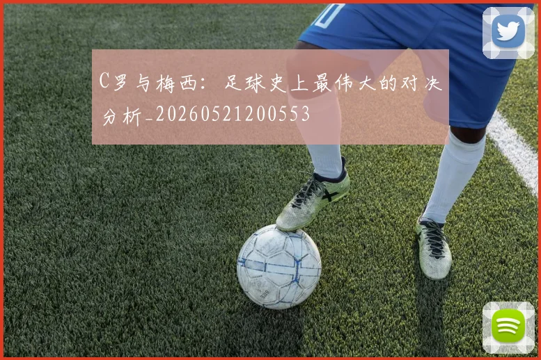 C罗与梅西：足球史上最伟大的对决分析_20260521200553