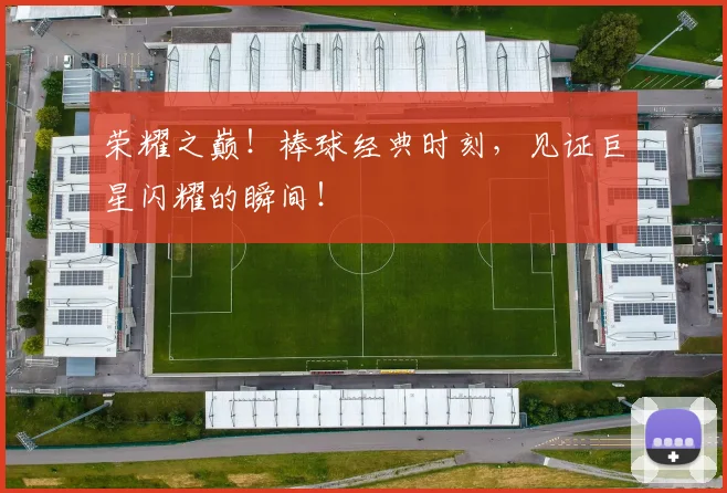 荣耀之巅！棒球经典时刻，见证巨星闪耀的瞬间！