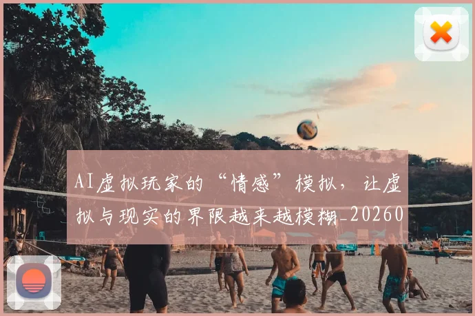 AI虚拟玩家的“情感”模拟,让虚拟与现实的界限越来越模糊_20260529145618
