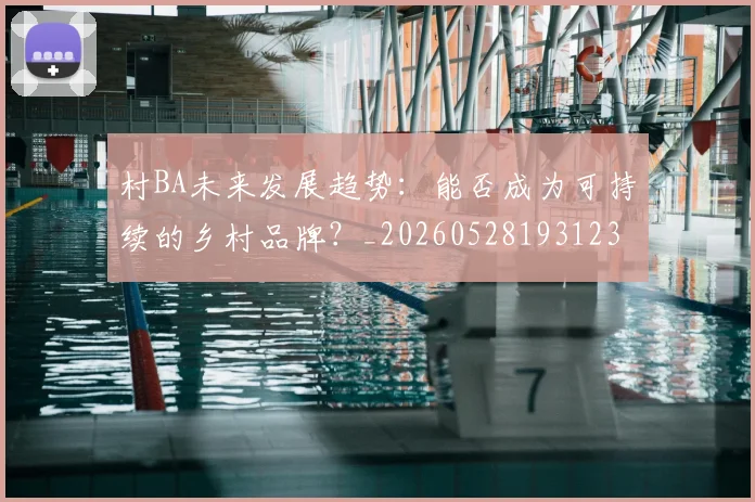 村BA未来发展趋势：能否成为可持续的乡村品牌？_20260528193123