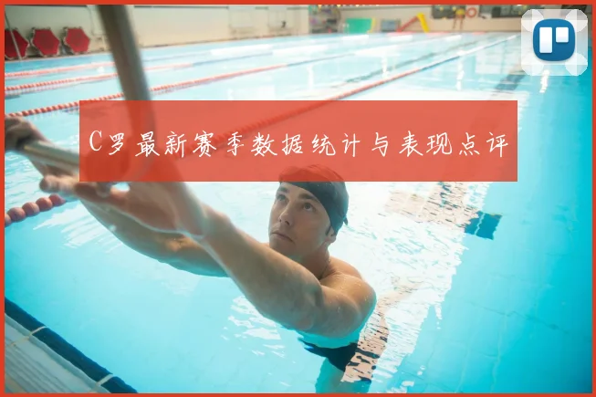 C罗最新赛季数据统计与表现点评