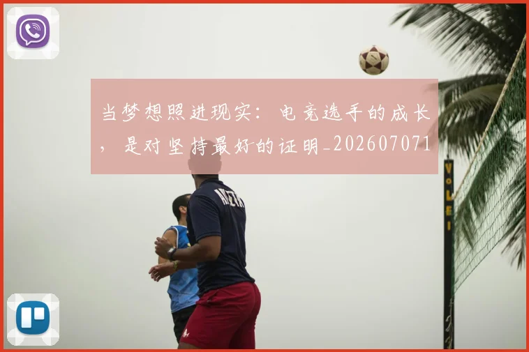 当梦想照进现实:电竞选手的成长,是对坚持最好的证明_20260707152507