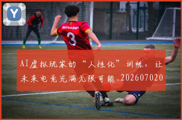 AI虚拟玩家的“人性化”训练，让未来电竞充满无限可能_20260702034851