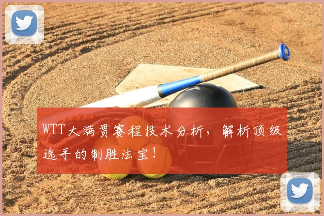 WTT大满贯赛程技术分析，解析顶级选手的制胜法宝！