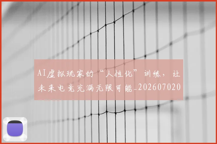 AI虚拟玩家的“人性化”训练,让未来电竞充满无限可能_20260702034851