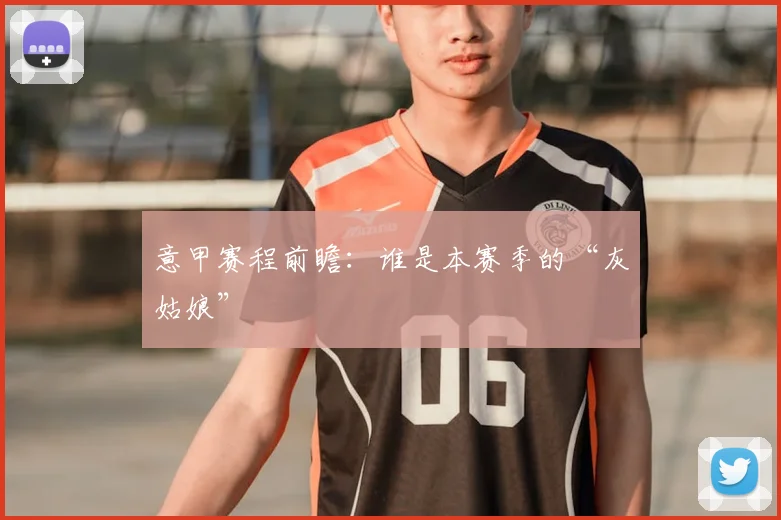 意甲赛程前瞻:谁是本赛季的“灰姑娘”