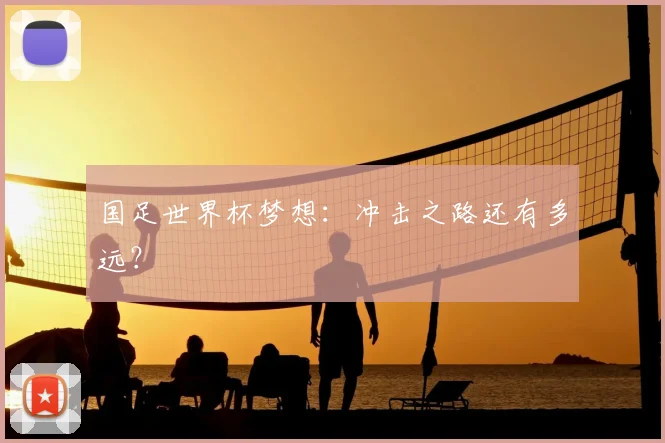 国足世界杯梦想:冲击之路还有多远?