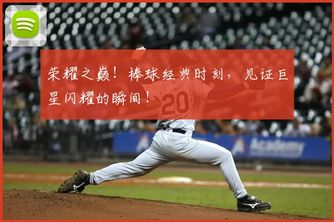 荣耀之巅！棒球经典时刻，见证巨星闪耀的瞬间！
