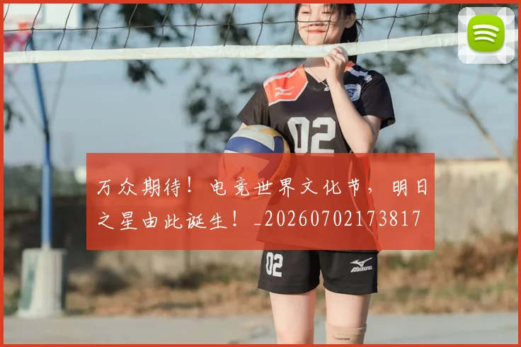 万众期待!电竞世界文化节,明日之星由此诞生!_20260702173817