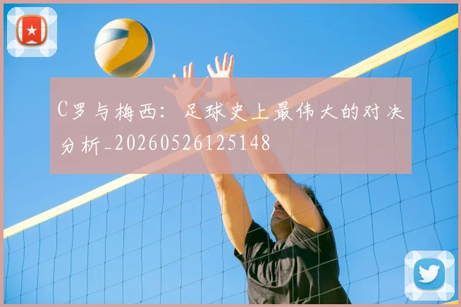 C罗与梅西：足球史上最伟大的对决分析_20260526125148