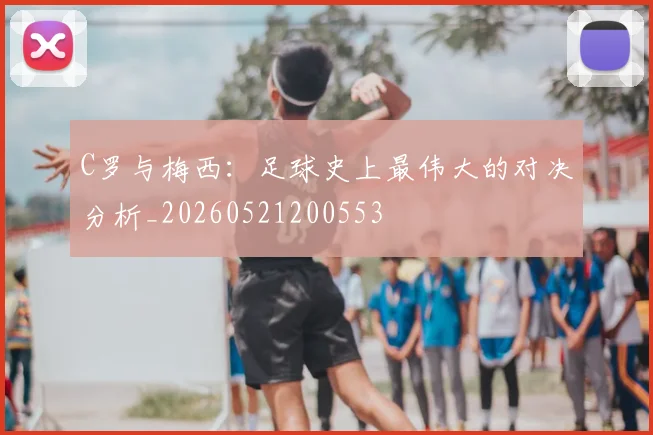 C罗与梅西:足球史上最伟大的对决分析_20260521200553