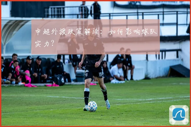 中超外援政策解读：如何影响球队实力？