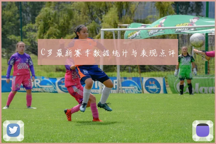 C罗最新赛季数据统计与表现点评