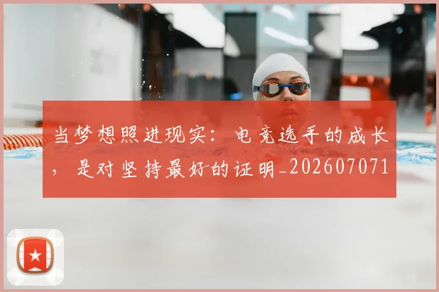当梦想照进现实:电竞选手的成长,是对坚持最好的证明_20260707152507