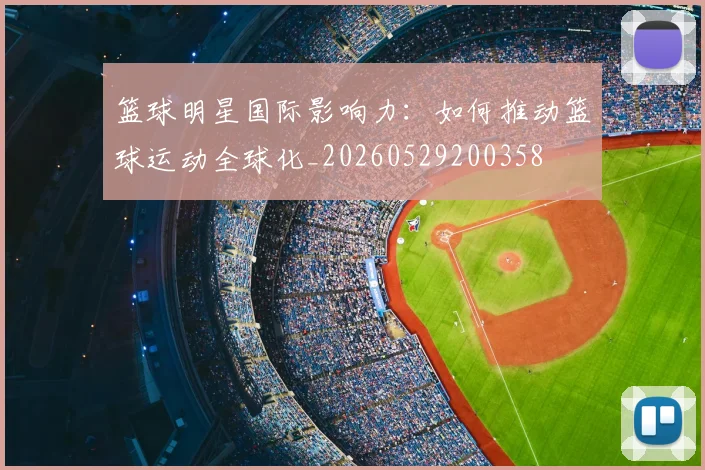 篮球明星国际影响力:如何推动篮球运动全球化_20260529200358